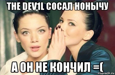 the dev1l сосал нонычу а он не кончил =(, Мем  Он