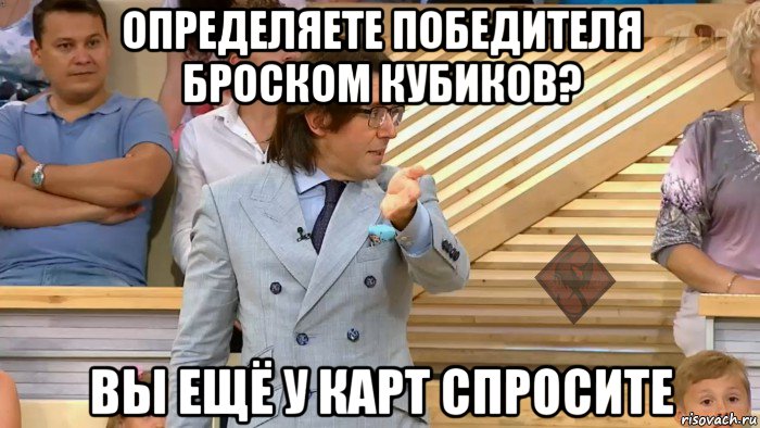 определяете победителя броском кубиков? вы ещё у карт спросите, Мем ОР Малахов