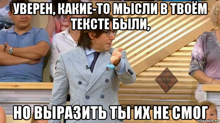 уверен, какие-то мысли в твоём тексте были, но выразить ты их не смог, Мем ОР Малахов