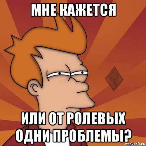 мне кажется или от ролевых одни проблемы?, Мем ОР Мне кажется или