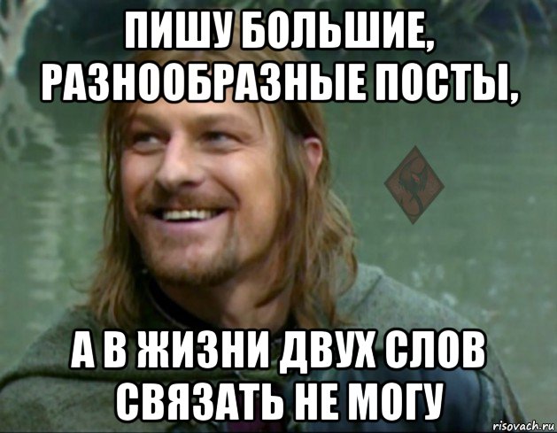 пишу большие, разнообразные посты, а в жизни двух слов связать не могу, Мем ОР Тролль Боромир