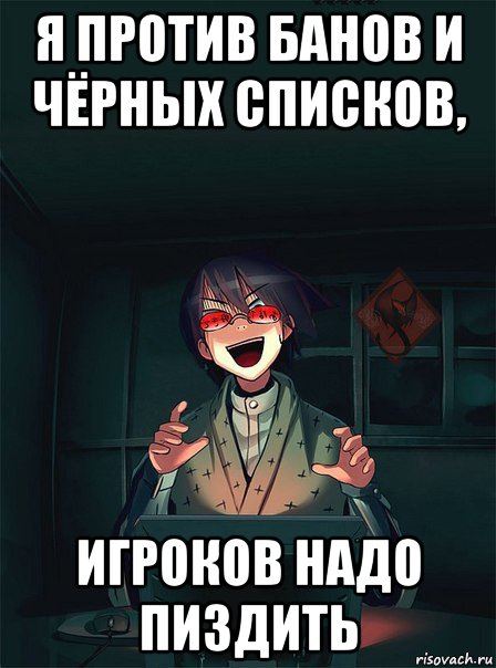 я против банов и чёрных списков, игроков надо пиздить