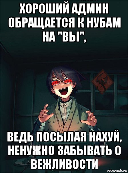 хороший админ обращается к нубам на "вы", ведь посылая нахуй, ненужно забывать о вежливости