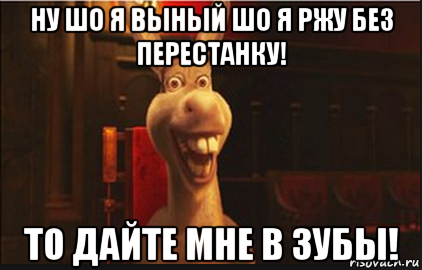 ну шо я выный шо я ржу без перестанку! то дайте мне в зубы!, Мем Осел из Шрека