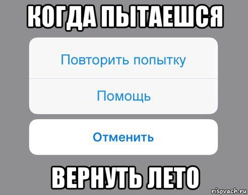 когда пытаешся вернуть лето, Мем Отменить Помощь Повторить попытку