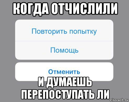 когда отчислили и думаешь перепоступать ли, Мем Отменить Помощь Повторить попытку