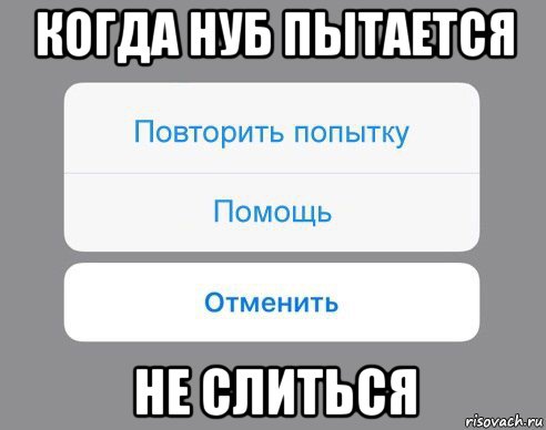 когда нуб пытается не слиться, Мем Отменить Помощь Повторить попытку