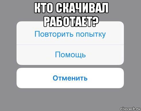 кто скачивал работает? , Мем Отменить Помощь Повторить попытку