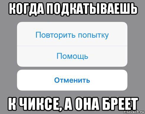 когда подкатываешь к чиксе, а она бреет, Мем Отменить Помощь Повторить попытку