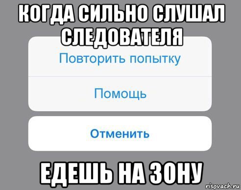 когда сильно слушал следователя едешь на зону, Мем Отменить Помощь Повторить попытку