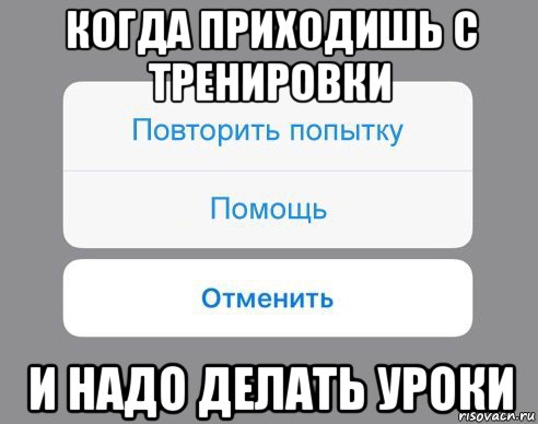 когда приходишь с тренировки и надо делать уроки, Мем Отменить Помощь Повторить попытку