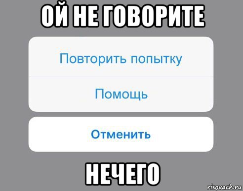 ой не говорите нечего, Мем Отменить Помощь Повторить попытку