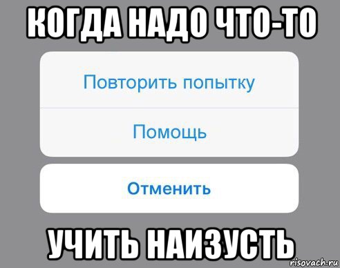 когда надо что-то учить наизусть, Мем Отменить Помощь Повторить попытку