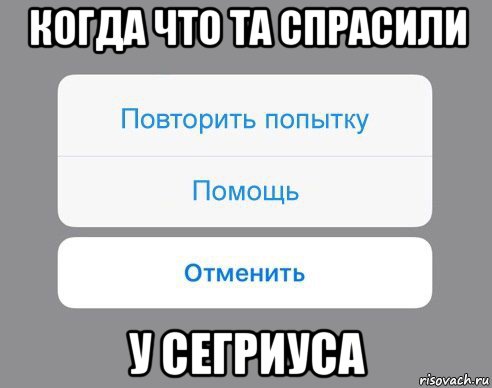 когда что та спрасили у сегриуса, Мем Отменить Помощь Повторить попытку