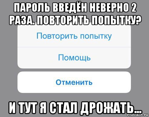 пароль введён неверно 2 раза. повторить попытку? и тут я стал дрожать..., Мем Отменить Помощь Повторить попытку