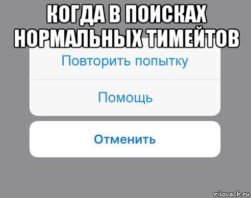 когда в поисках нормальных тимейтов , Мем Отменить Помощь Повторить попытку