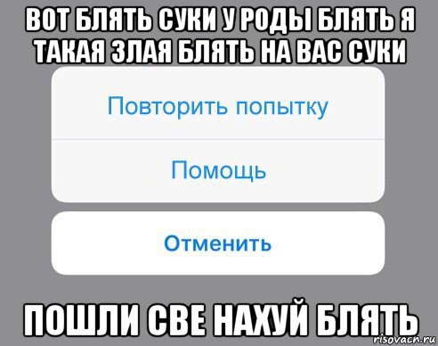 вот блять суки у роды блять я такая злая блять на вас суки пошли све нахуй блять, Мем Отменить Помощь Повторить попытку