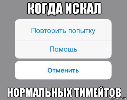 когда искал нормальных тимейтов, Мем Отменить Помощь Повторить попытку