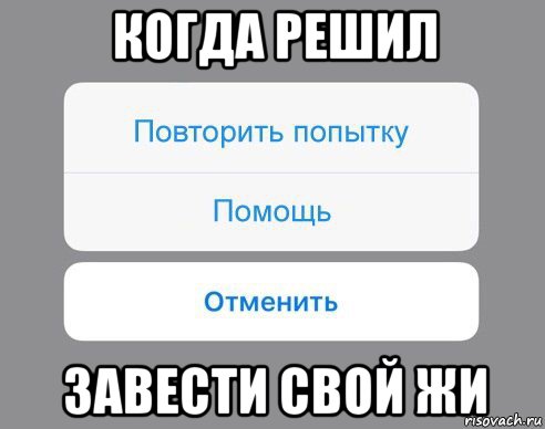 когда решил завести свой жи, Мем Отменить Помощь Повторить попытку