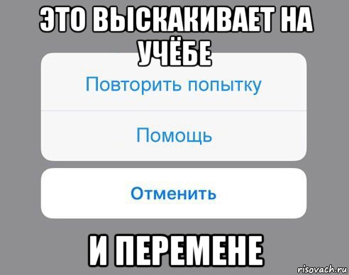 это выскакивает на учёбе и перемене, Мем Отменить Помощь Повторить попытку