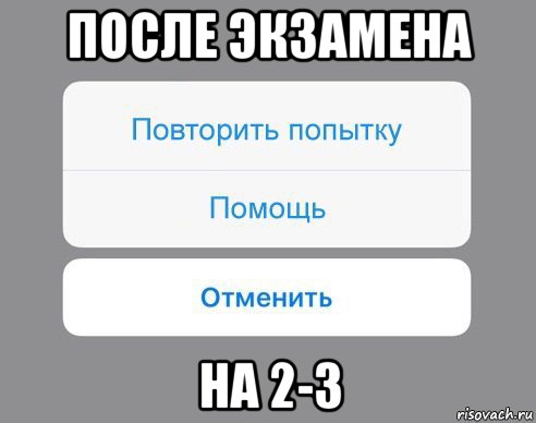 после экзамена на 2-3, Мем Отменить Помощь Повторить попытку