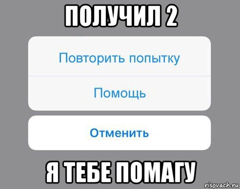 получил 2 я тебе помагу, Мем Отменить Помощь Повторить попытку