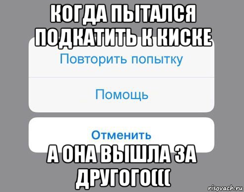 когда пытался подкатить к киске а она вышла за другого(((, Мем Отменить Помощь Повторить попытку