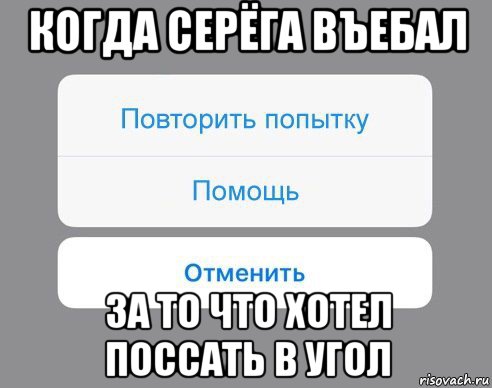 когда серёга въебал за то что хотел поссать в угол, Мем Отменить Помощь Повторить попытку