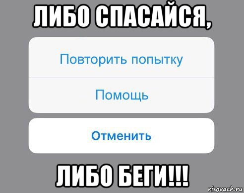 либо спасайся, либо беги!!!, Мем Отменить Помощь Повторить попытку