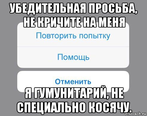 убедительная просьба, не кричите на меня я гумунитарий, не специально косячу., Мем Отменить Помощь Повторить попытку