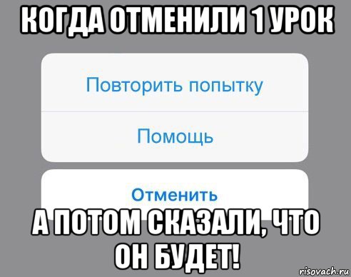 когда отменили 1 урок а потом сказали, что он будет!, Мем Отменить Помощь Повторить попытку