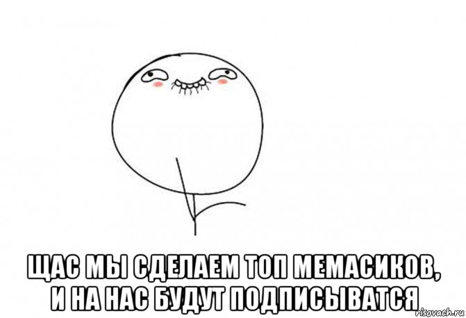  щас мы сделаем топ мемасиков, и на нас будут подписыватся, Мем Ой ну перестань