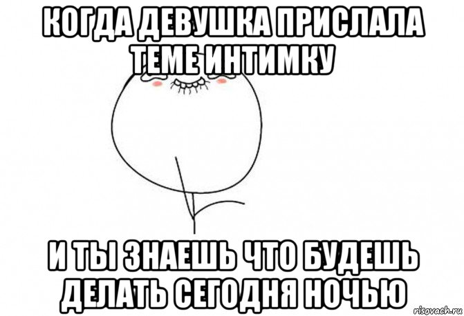 когда девушка прислала теме интимку и ты знаешь что будешь делать сегодня ночью