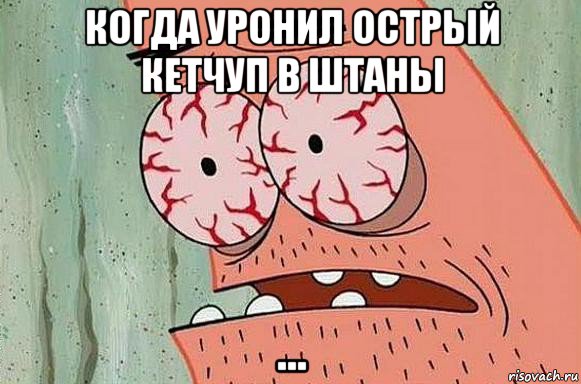 когда уронил острый кетчуп в штаны ..., Мем  Патрик в ужасе