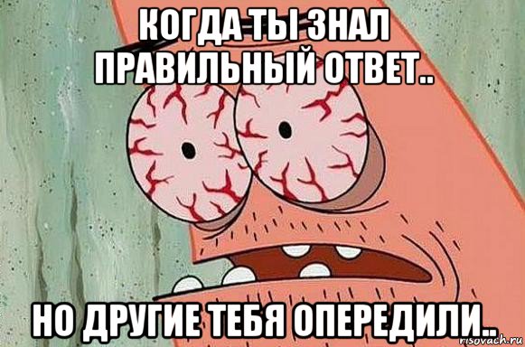 когда ты знал правильный ответ.. но другие тебя опередили.., Мем  Патрик в ужасе