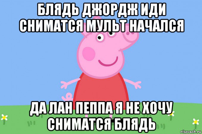 блядь джордж иди сниматся мульт начался да лан пеппа я не хочу сниматся блядь, Мем Пеппа