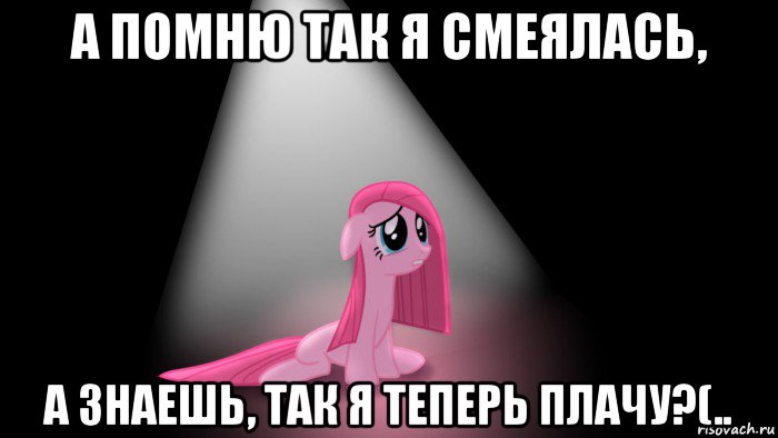 а помню так я смеялась, а знаешь, так я теперь плачу?(..