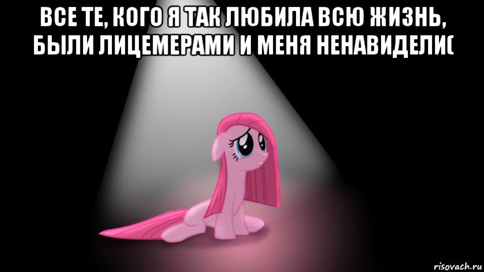 все те, кого я так любила всю жизнь, были лицемерами и меня ненавидели( 