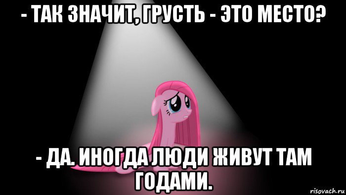 - так значит, грусть - это место? - да. иногда люди живут там годами.