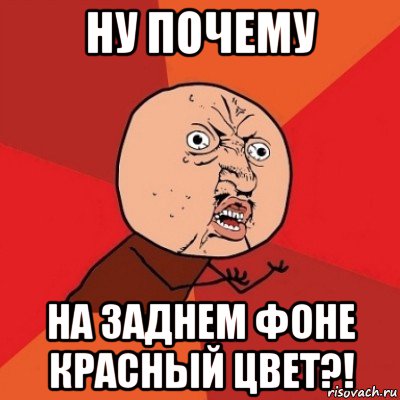 ну почему на заднем фоне красный цвет?!, Мем Почему