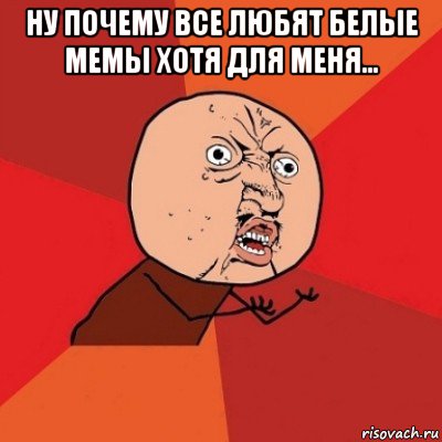 ну почему все любят белые мемы хотя для меня... , Мем Почему