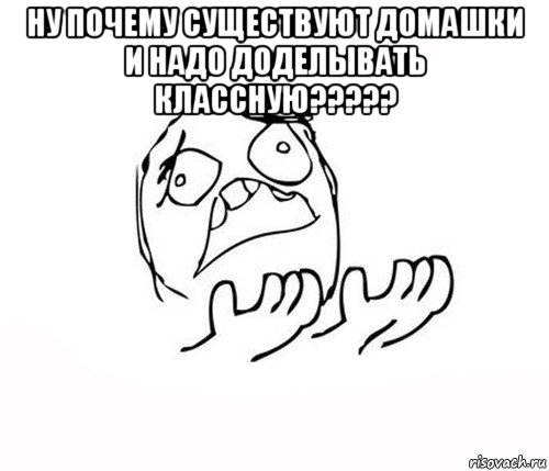 ну почему существуют домашки и надо доделывать классную????? 