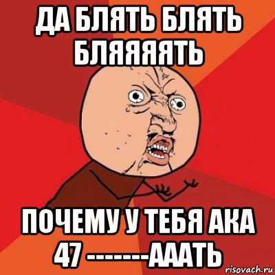 да блять блять бляяяять почему у тебя ака 47 -------ааать, Мем Почему