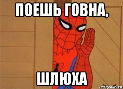 поешь говна, шлюха