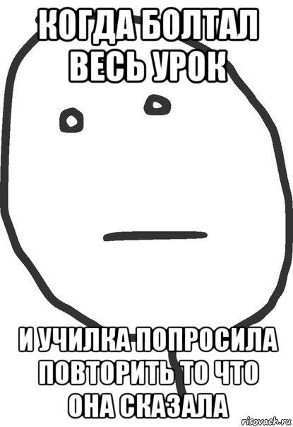 когда болтал весь урок и училка попросила повторить то что она сказала, Мем покер фейс