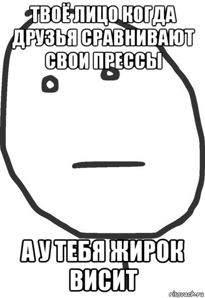 твоё лицо когда друзья сравнивают свои прессы а у тебя жирок висит, Мем покер фейс