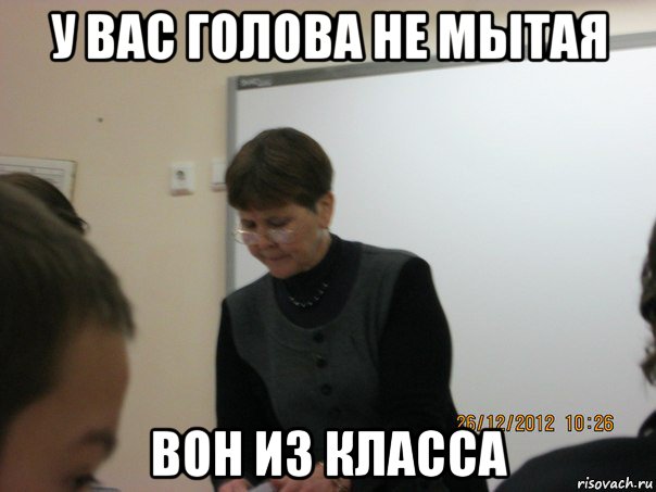 у вас голова не мытая вон из класса