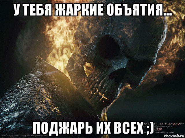 у тебя жаркие объятия... поджарь их всех ;)