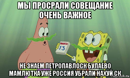 мы просрали совещание очень важное не знаем петропавлоск булаево мамлютка уже россия убрали нахуй ск, Мем просрали 8 марта