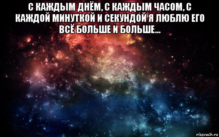 с каждым днём, с каждым часом, с каждой минуткой и секундой я люблю его вcё больше и больше... , Мем Просто космос